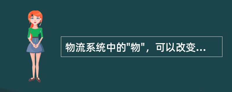 物流系统中的"物"，可以改变货物的性质、尺寸、形状，同时创造"物"的形质效用。