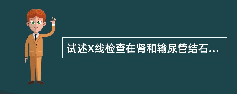 试述X线检查在肾和输尿管结石诊断中的价值。