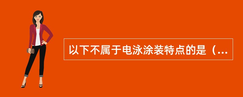 以下不属于电泳涂装特点的是（）。