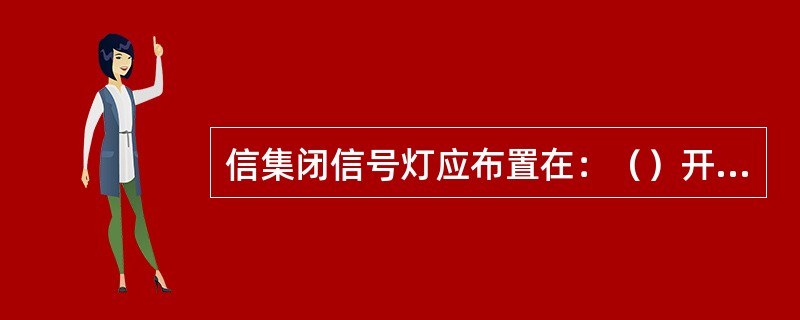 信集闭信号灯应布置在：（）开、停车的位置以及其他需要防护的地点