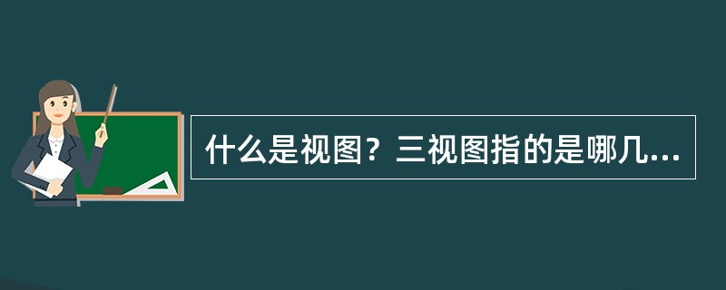 什么是视图？三视图指的是哪几个视图？有何对应关系？