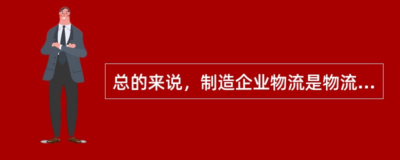 总的来说，制造企业物流是物流业发展的（），而流通企业是连接制造业和最终客户的（）