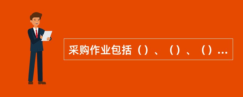 采购作业包括（）、（）、（）以及货物入库等作业。