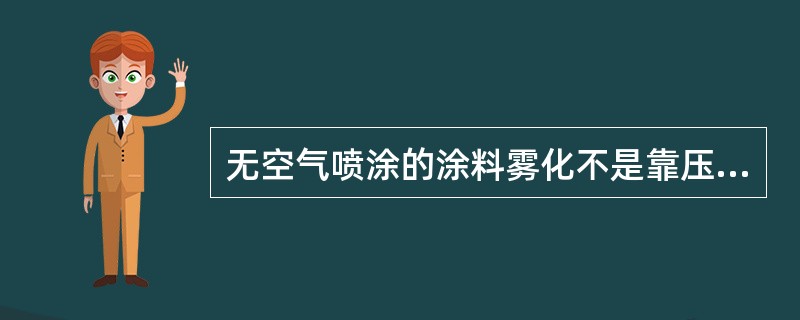 无空气喷涂的涂料雾化不是靠压缩空气而是靠（）获得的。