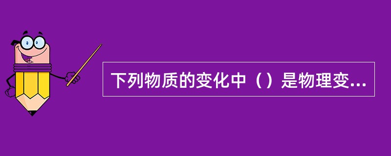 下列物质的变化中（）是物理变化。