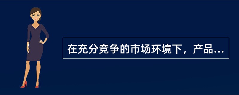 在充分竞争的市场环境下，产品的价格由市场的（）所决定。