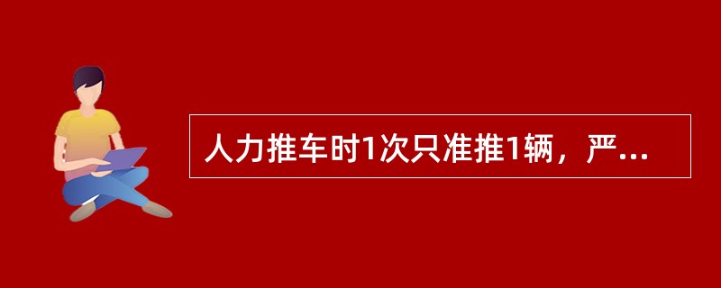 人力推车时1次只准推1辆，严禁在矿车两侧推车。同向推车的间距，在轨道坡度小于或等