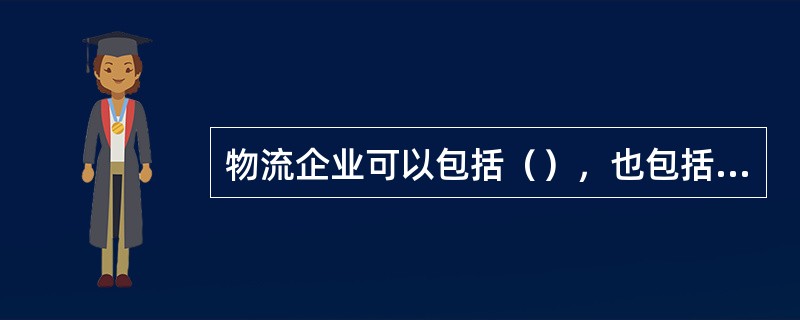 物流企业可以包括（），也包括提供（），如仓储公司、运输公司、货代公司等。