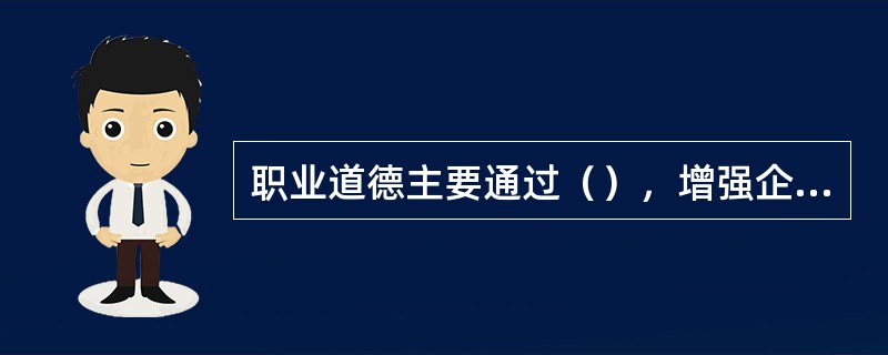 职业道德主要通过（），增强企业的凝聚力。