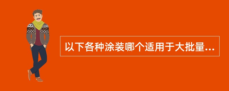 以下各种涂装哪个适用于大批量流水线生产方式（）