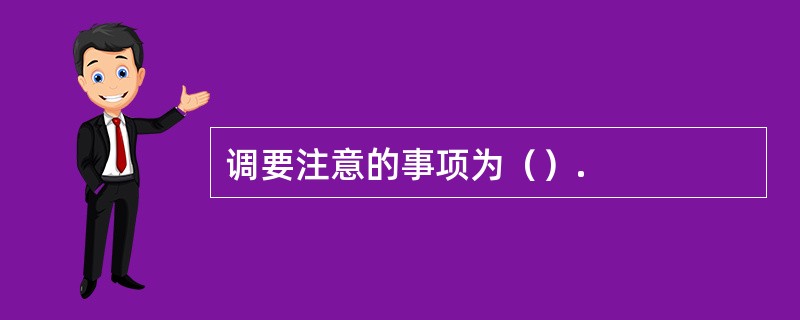 调要注意的事项为（）.