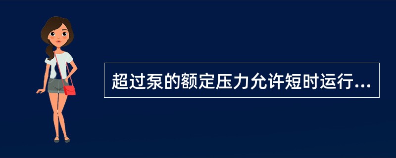 超过泵的额定压力允许短时运行的最高压力。由系统（）控制。