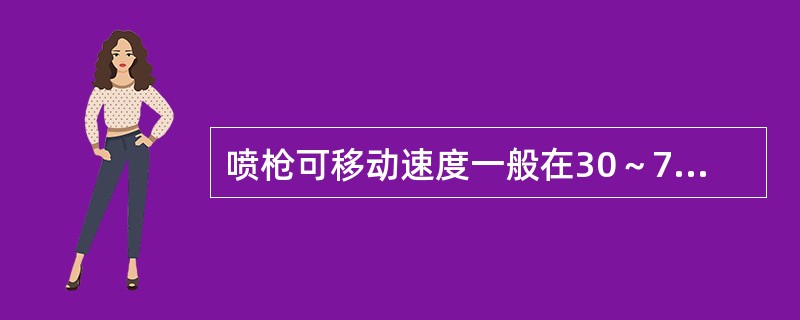 喷枪可移动速度一般在30～70cm/s。