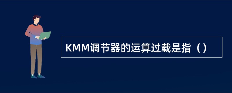 KMM调节器的运算过载是指（）