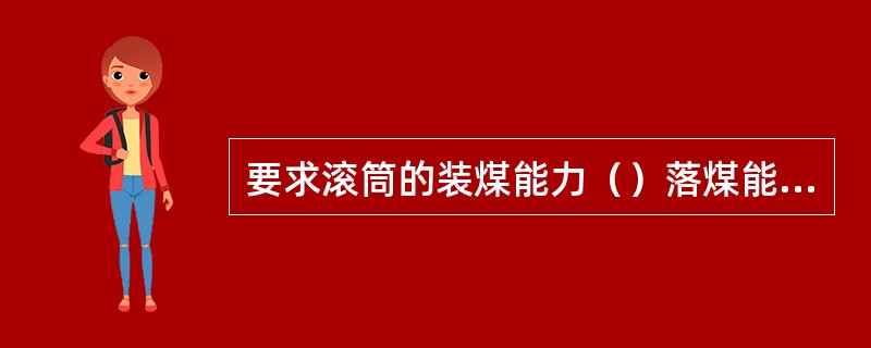 要求滚筒的装煤能力（）落煤能力。