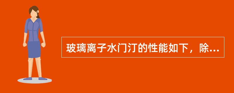 玻璃离子水门汀的性能如下，除外（）.