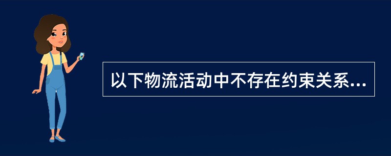 以下物流活动中不存在约束关系的是（）。