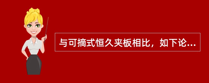 与可摘式恒久夹板相比，如下论述中哪一项不是固定式恒久夹板的优点（）.