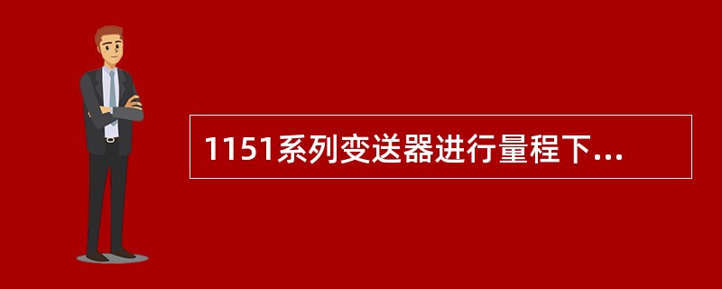 1151系列变送器进行量程下限调整时，对量程上限（）影响