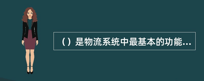 （）是物流系统中最基本的功能要素之一。存在于物流各环节之中，其工作的好坏，会直接