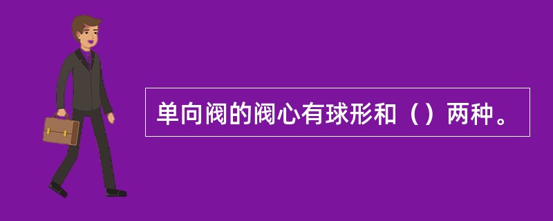单向阀的阀心有球形和（）两种。