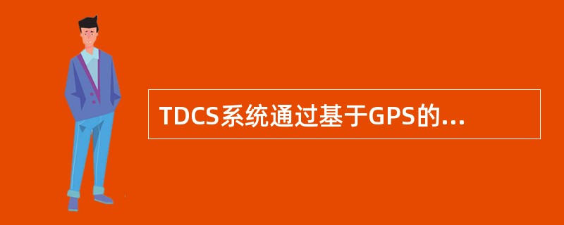 TDCS系统通过基于GPS的高精度卫星授时仪，获取时钟，通过网络配置，实现人工时