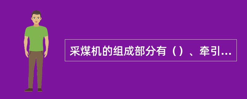 采煤机的组成部分有（）、牵引部、电气系统、辅助装置。