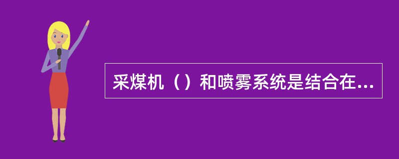 采煤机（）和喷雾系统是结合在一起的。