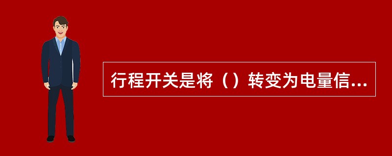 行程开关是将（）转变为电量信号，然后控制机械装置的动作，实现连锁联动、程序控制或