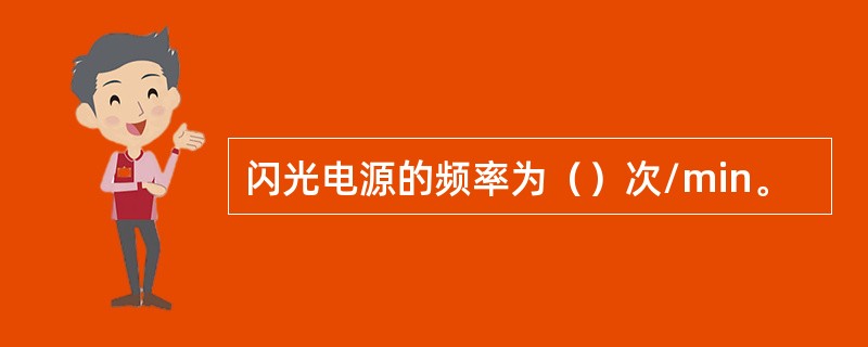 闪光电源的频率为（）次/min。