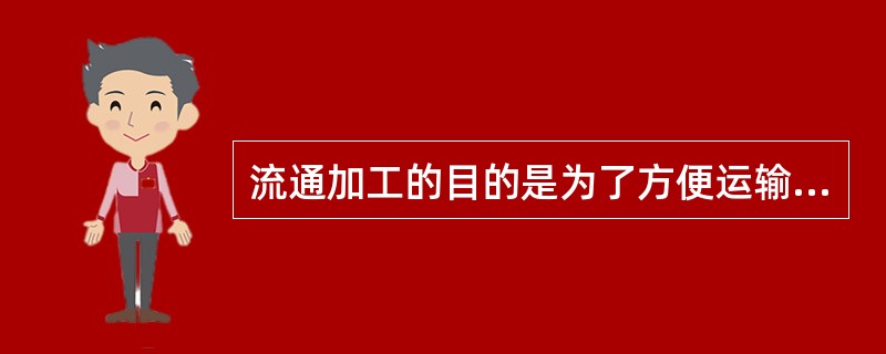 流通加工的目的是为了方便运输、方便用户以及便于商品的综合利用。