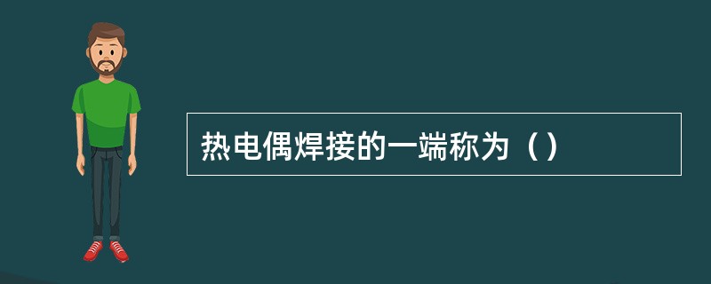 热电偶焊接的一端称为（）