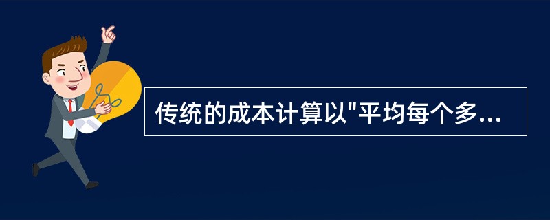 传统的成本计算以"平均每个多少"作为基准，若进行多品种、少量、多频率物流，则会显