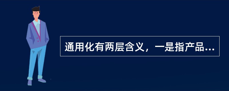 通用化有两层含义，一是指产品的功能可以通用；二是指尺寸通用性。通用化的目的在于最