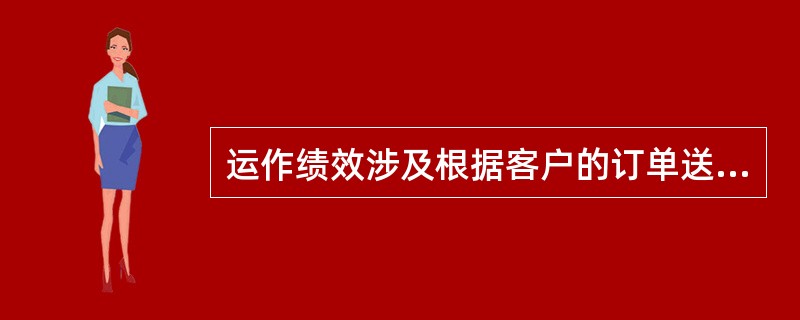 运作绩效涉及根据客户的订单送付货物所需的时间。企业可以从（）等几个方面来衡量运作