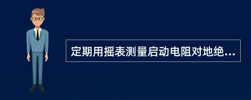 定期用摇表测量启动电阻对地绝缘，不应低于（）