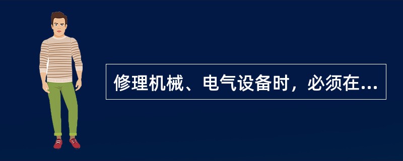 修理机械、电气设备时，必须在动力开关处挂上（）、（）。