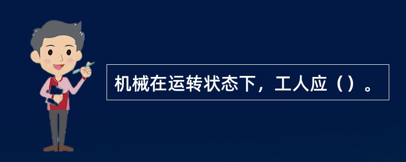 机械在运转状态下，工人应（）。