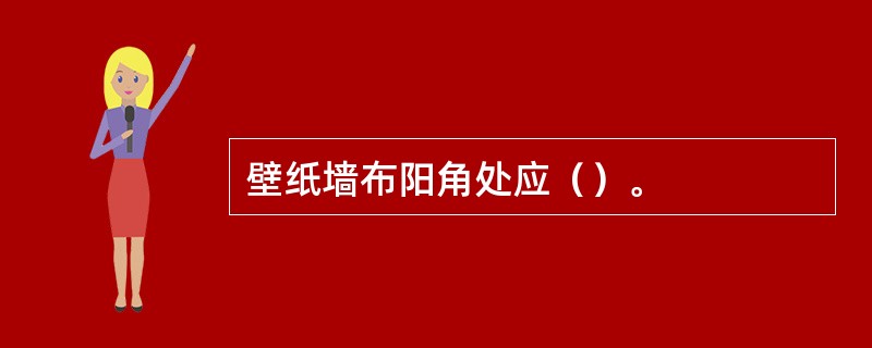 壁纸墙布阳角处应（）。