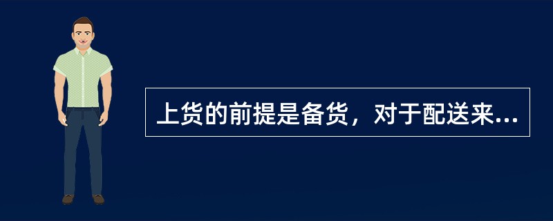 上货的前提是备货，对于配送来说，备货是其准备工作或基础工作。