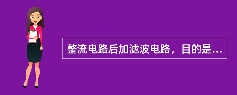 整流电路后加滤波电路，目的是（）。