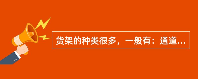 货架的种类很多，一般有：通道式货架、移动式货架，重力式货架和旋转式货架等。