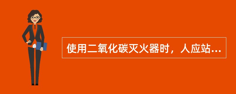使用二氧化碳灭火器时，人应站在（）。