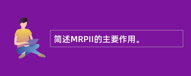 简述MRPII的主要作用。