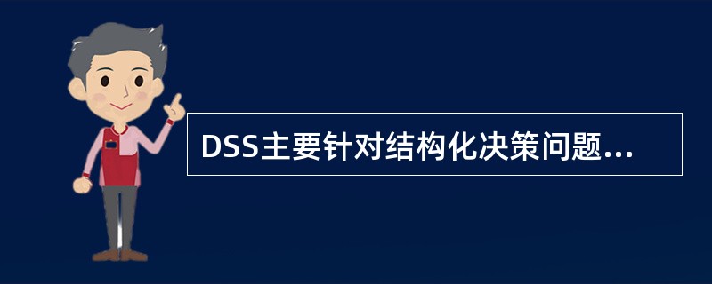 DSS主要针对结构化决策问题提供决策所需的数据、信息等。