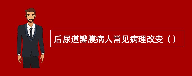 后尿道瓣膜病人常见病理改变（）