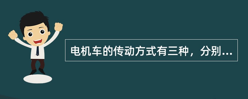 电机车的传动方式有三种，分别为（）、（）、（）齿轮传动。