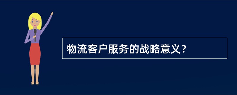 物流客户服务的战略意义？