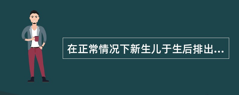 在正常情况下新生儿于生后排出胎便时间为（）