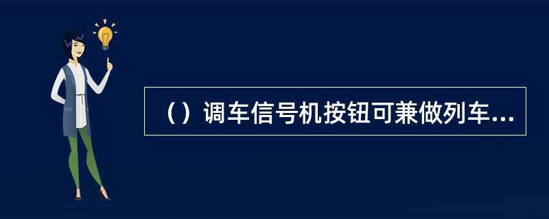 （）调车信号机按钮可兼做列车进路的变通按钮。